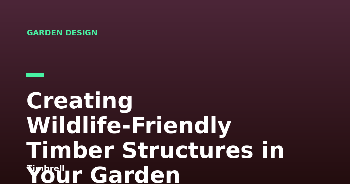 Creating Wildlife-Friendly Timber Structures in Your Garden